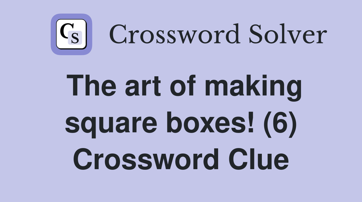 The art of making square boxes! (6) Crossword Clue
