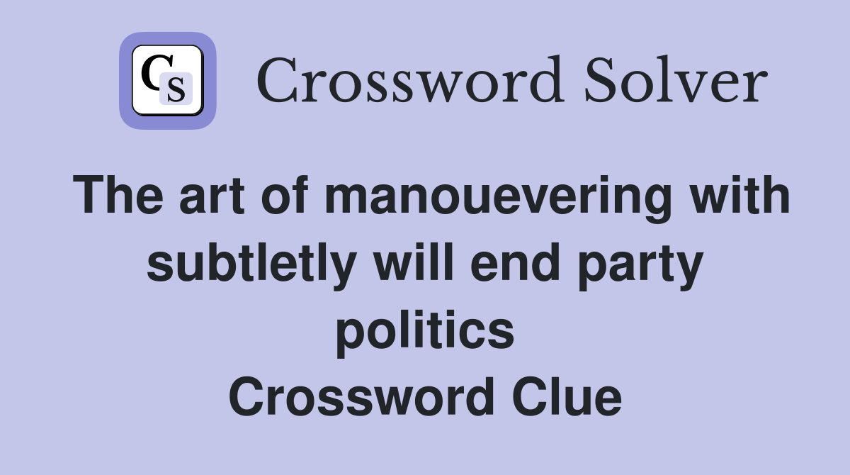 The art of manouevering with subtletly will end party politics Crossword Clue