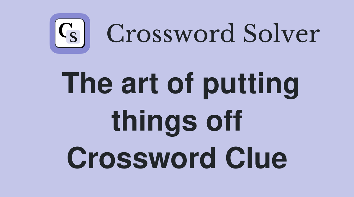The art of putting things off Crossword Clue