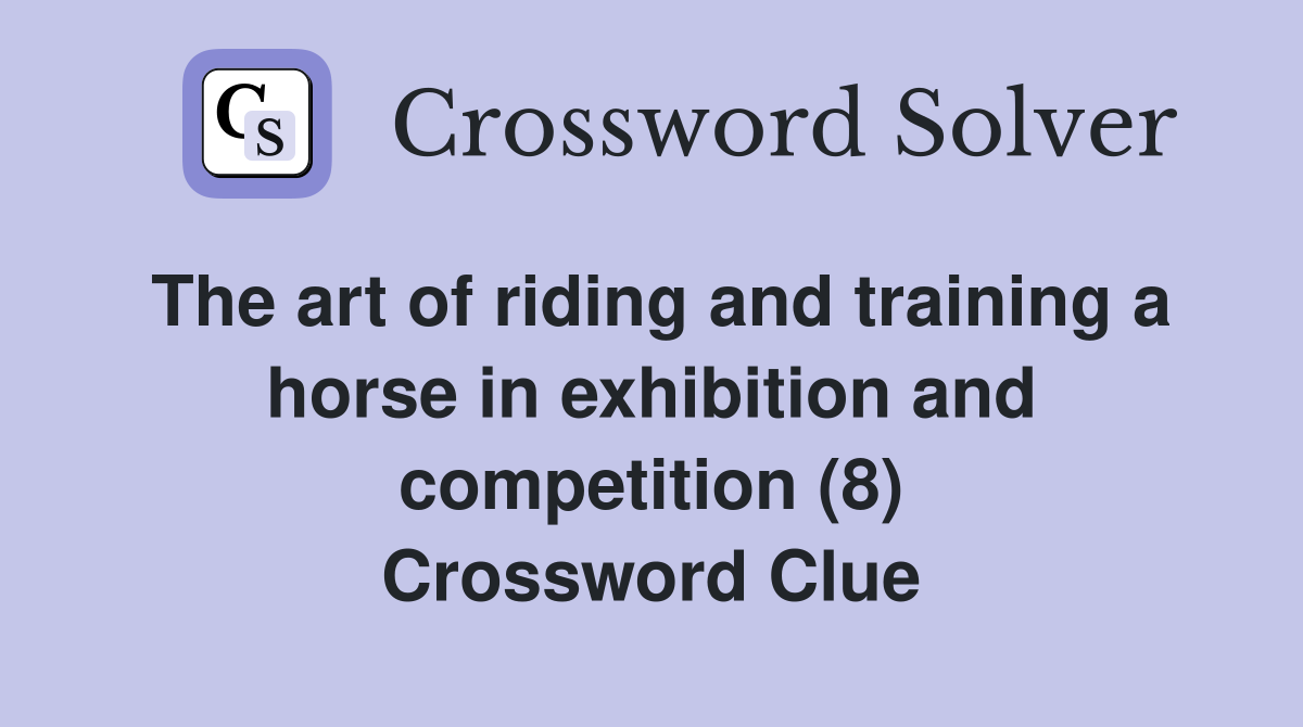 The art of riding and training a horse in exhibition and competition (8) Crossword Clue