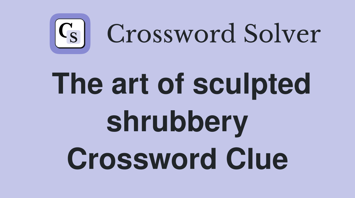 The art of sculpted shrubbery Crossword Clue