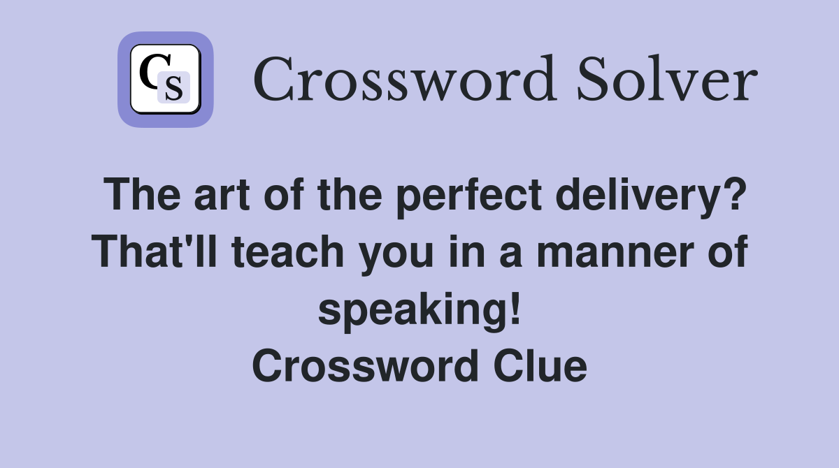The art of the perfect delivery? That'll teach you in a manner of speaking! Crossword Clue