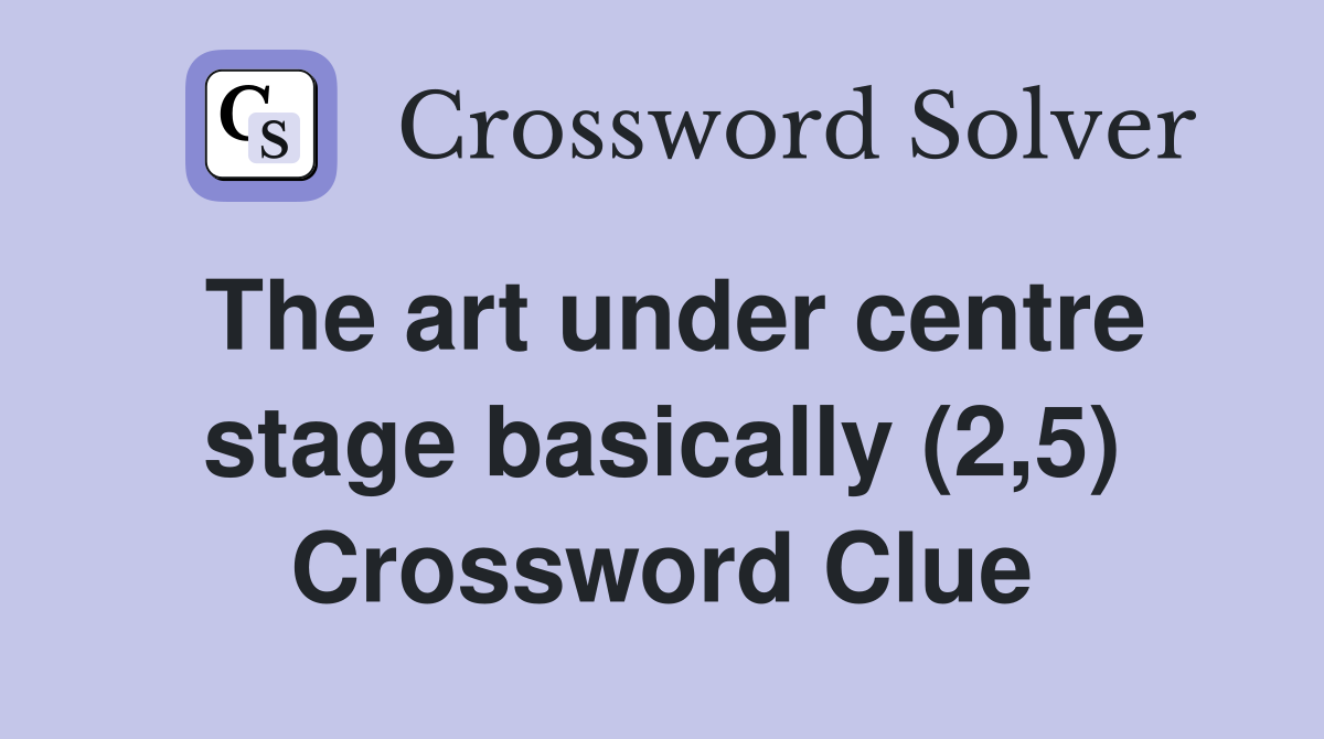 The art under centre stage basically (2,5) Crossword Clue