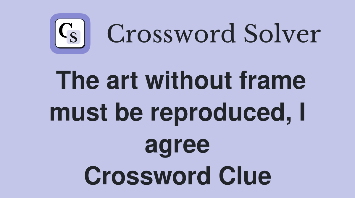 The art without frame must be reproduced, I agree Crossword Clue