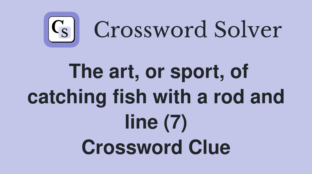 The art, or sport, of catching fish with a rod and line (7) Crossword Clue