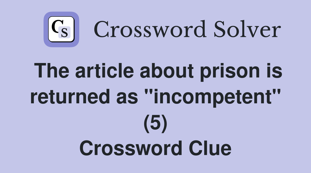 The article about prison is returned as "incompetent" (5) Crossword Clue