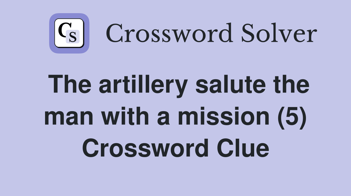 The artillery salute the man with a mission (5) Crossword Clue