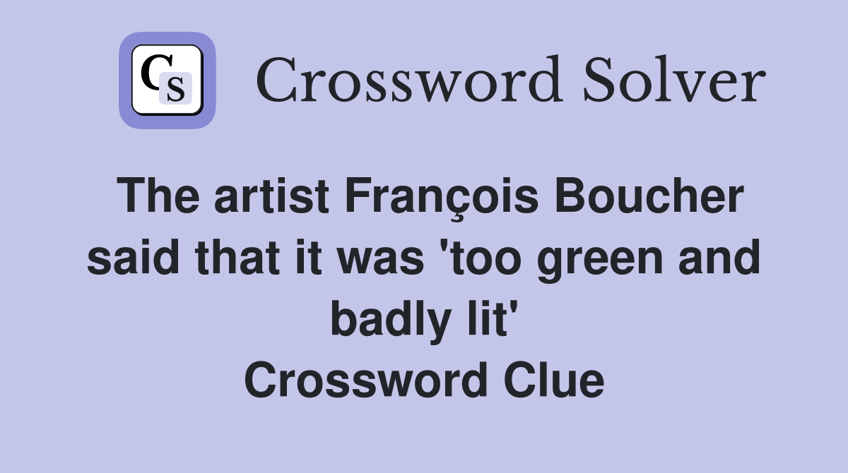 The artist François Boucher said that it was 'too green and badly lit' Crossword Clue