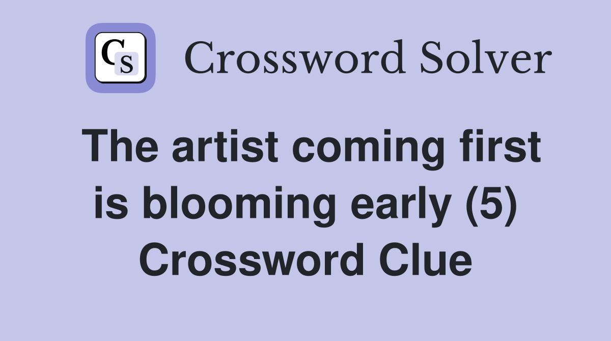 The artist coming first is blooming early (5) Crossword Clue