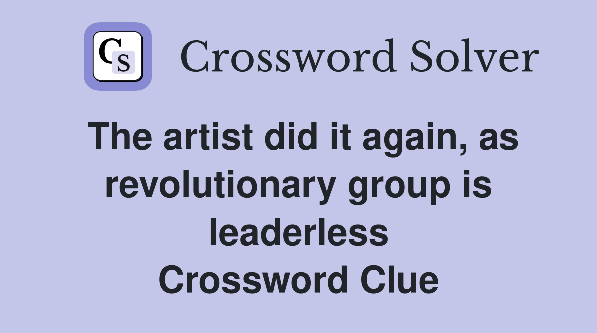 The artist did it again, as revolutionary group is leaderless Crossword Clue