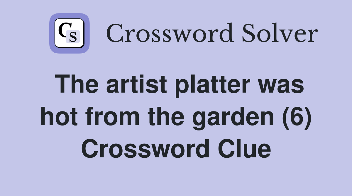 The artist platter was hot from the garden (6) Crossword Clue