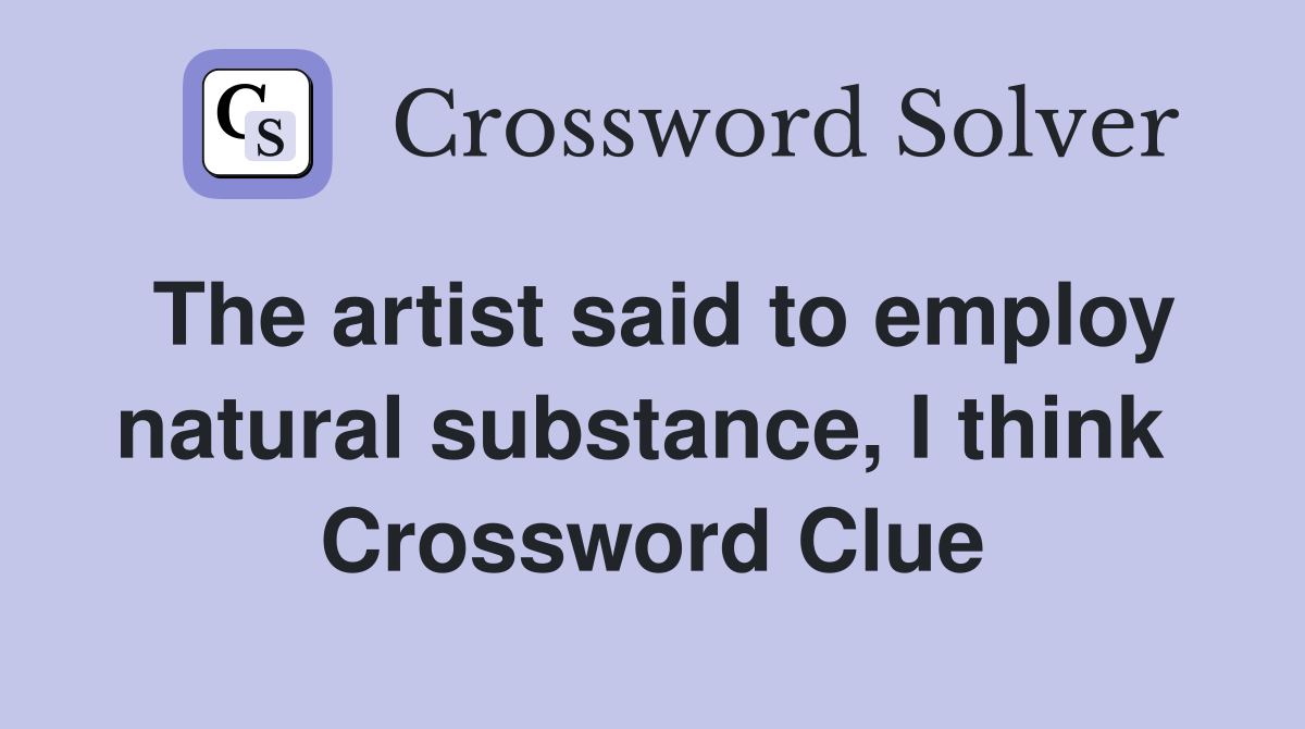 The artist said to employ natural substance, I think  Crossword Clue