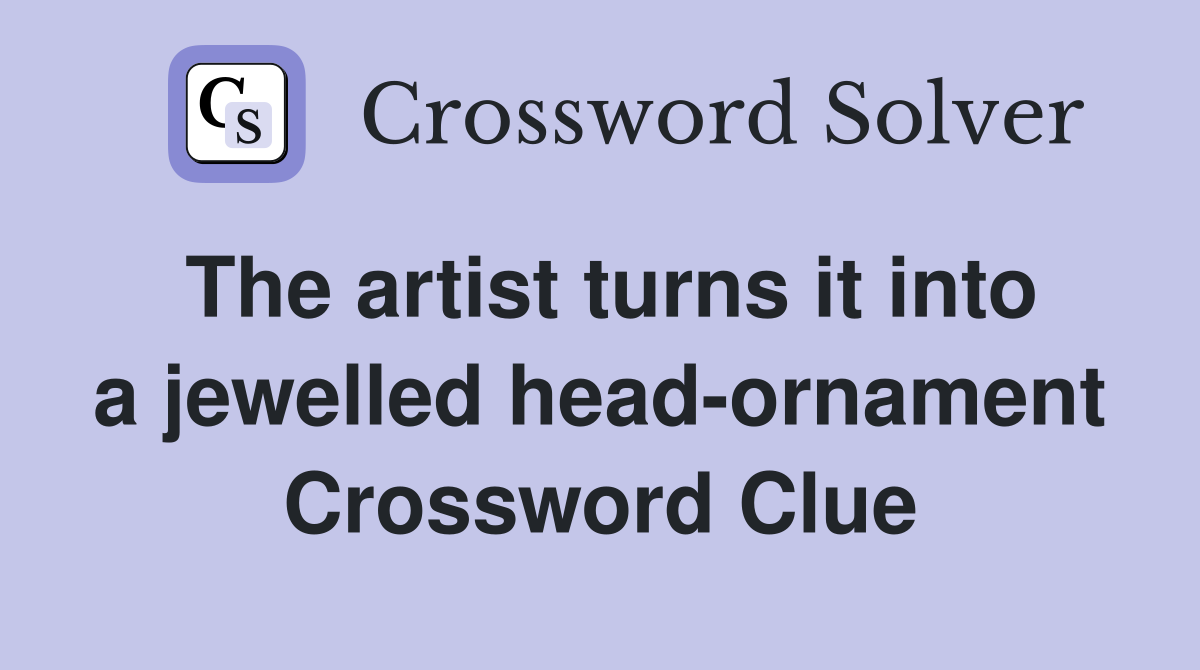 The artist turns it into a jewelled head-ornament Crossword Clue