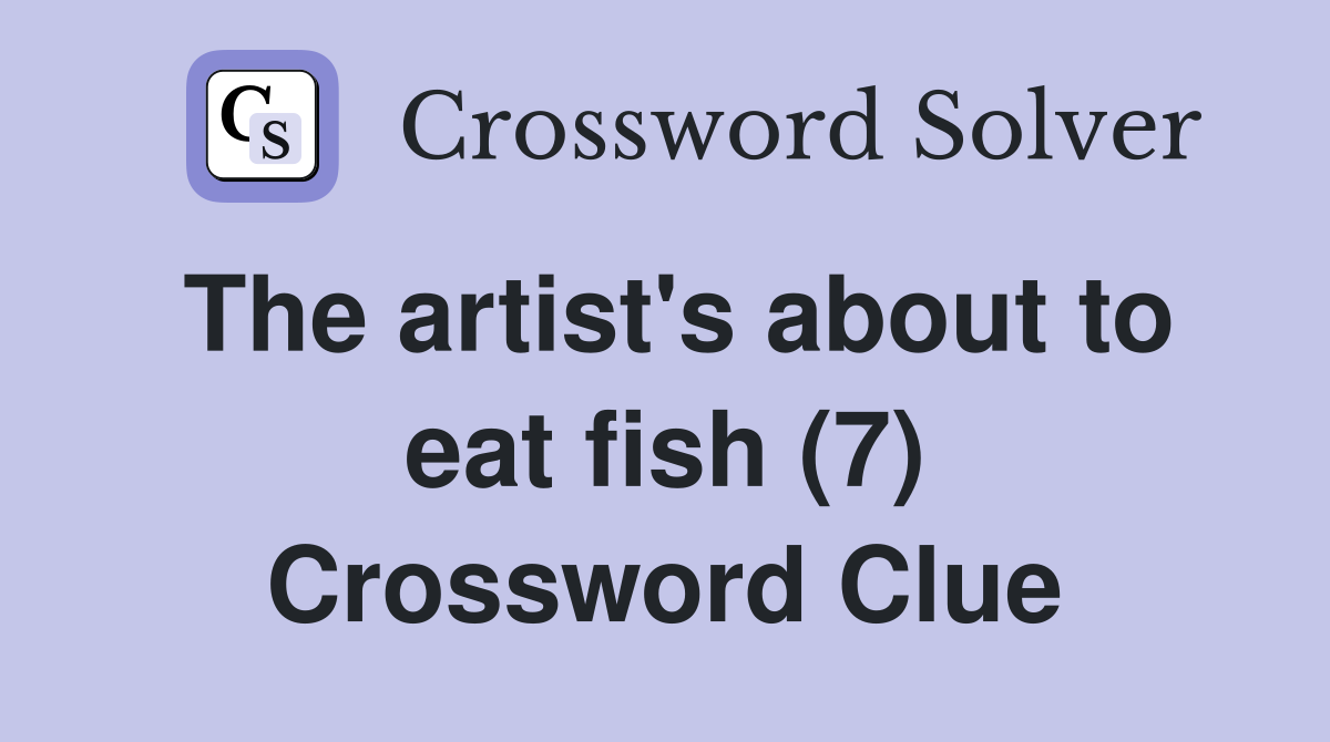 The artist's about to eat fish (7) Crossword Clue