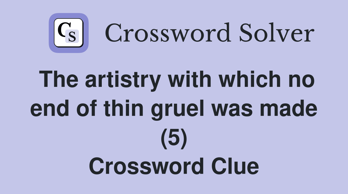 The artistry with which no end of thin gruel was made (5) Crossword Clue
