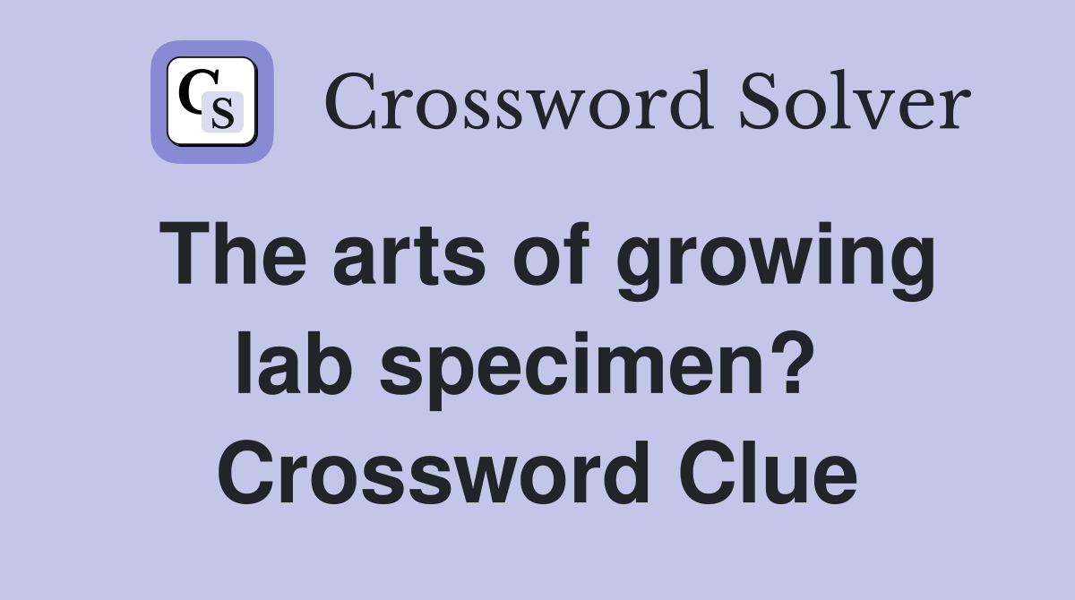 The arts of growing lab specimen?  Crossword Clue