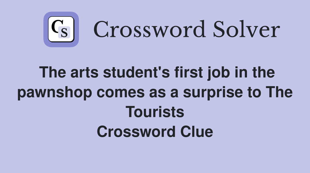 The arts student's first job in the pawnshop comes as a surprise to The Tourists Crossword Clue