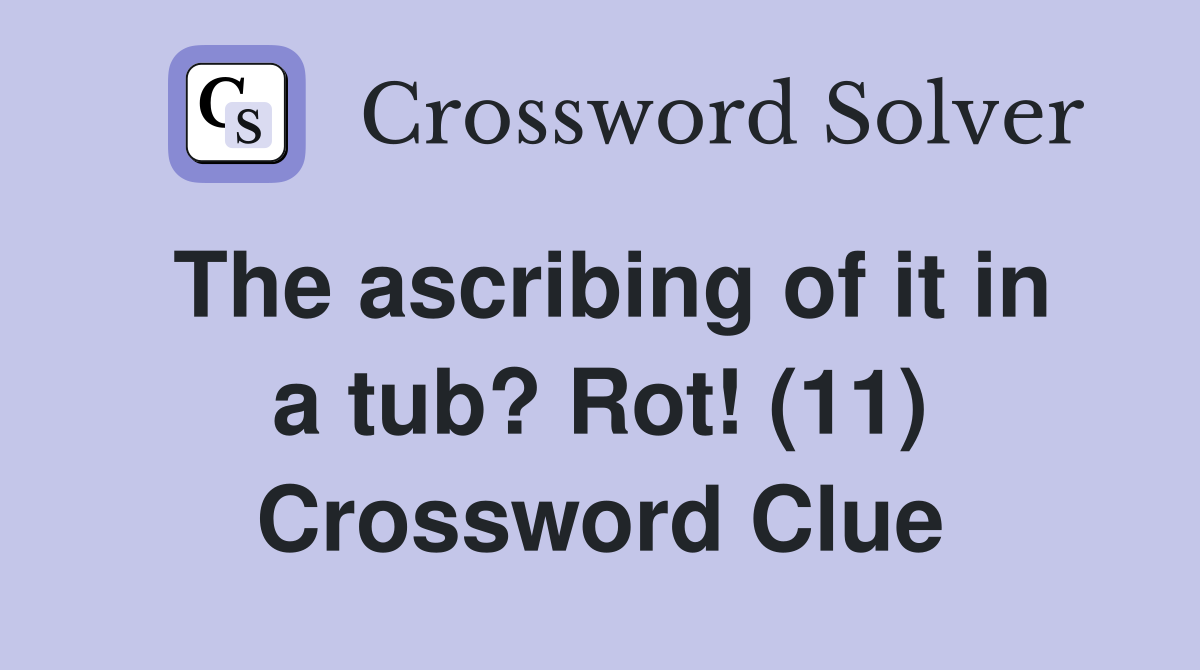 The ascribing of it in a tub? Rot! (11) Crossword Clue