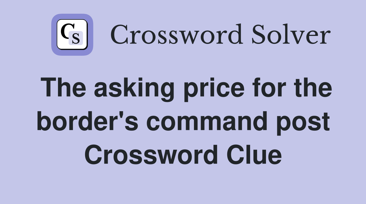 The asking price for the border's command post Crossword Clue