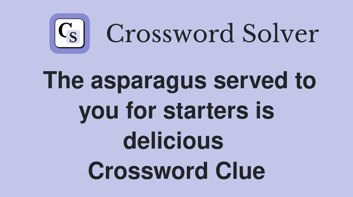 The asparagus served to you for starters is delicious  Crossword Clue