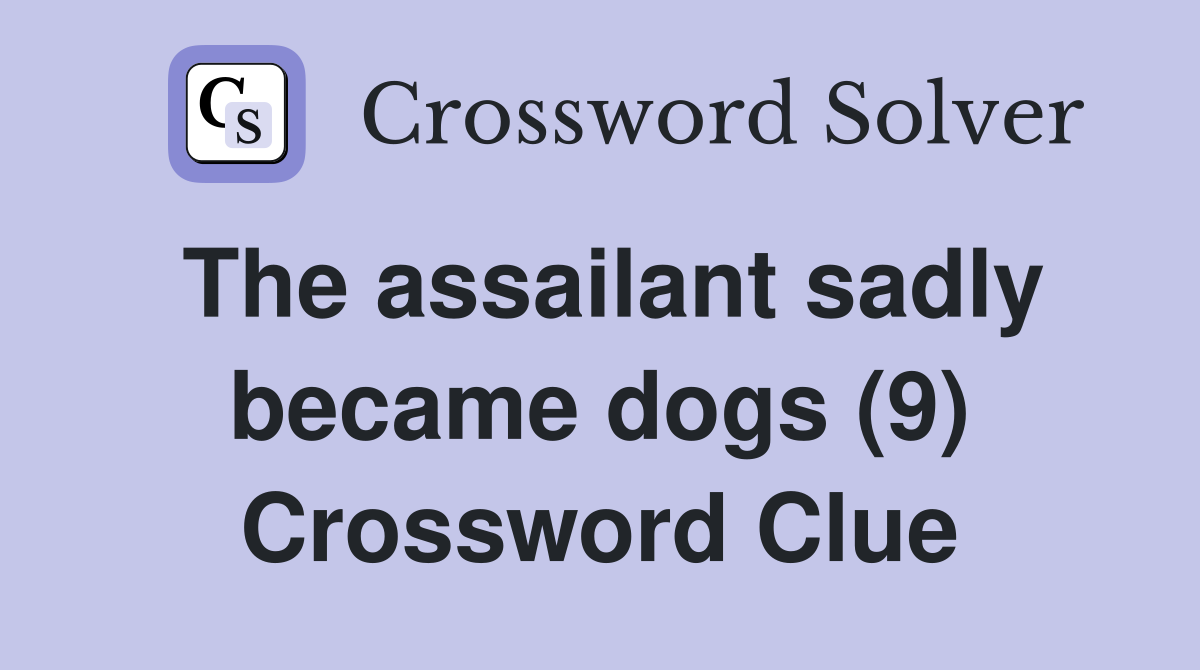 The assailant sadly became dogs (9) Crossword Clue