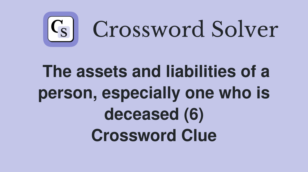 The assets and liabilities of a person, especially one who is deceased (6) Crossword Clue