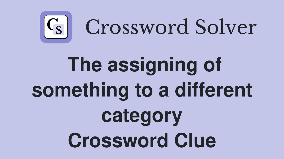 The assigning of something to a different category Crossword Clue