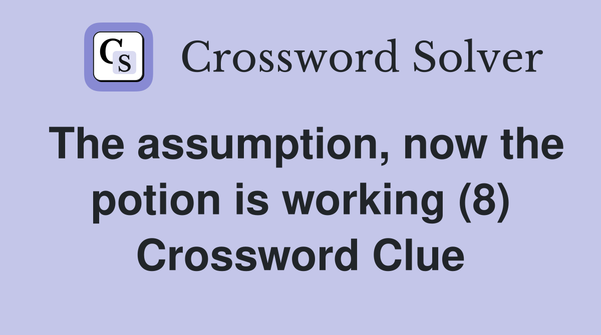 The assumption, now the potion is working (8) Crossword Clue