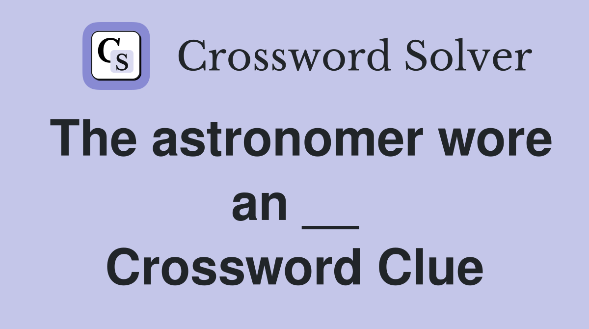 The astronomer wore an __ Crossword Clue