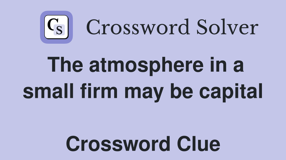 The atmosphere in a small firm may be capital  Crossword Clue