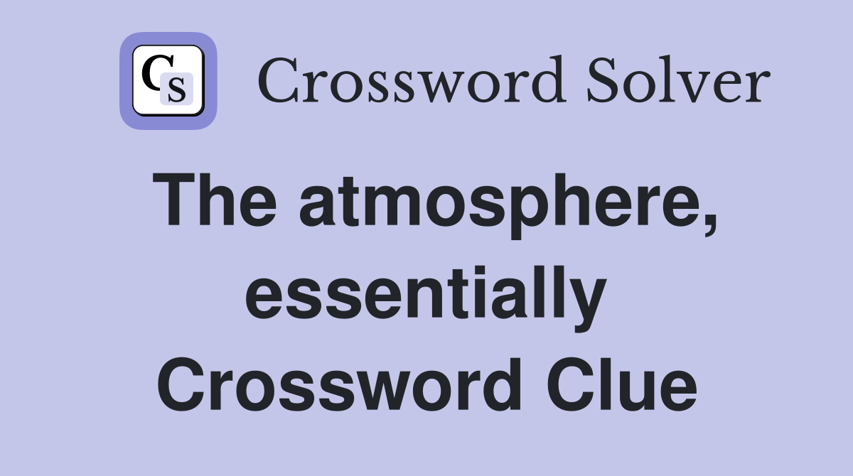 The atmosphere, essentially Crossword Clue