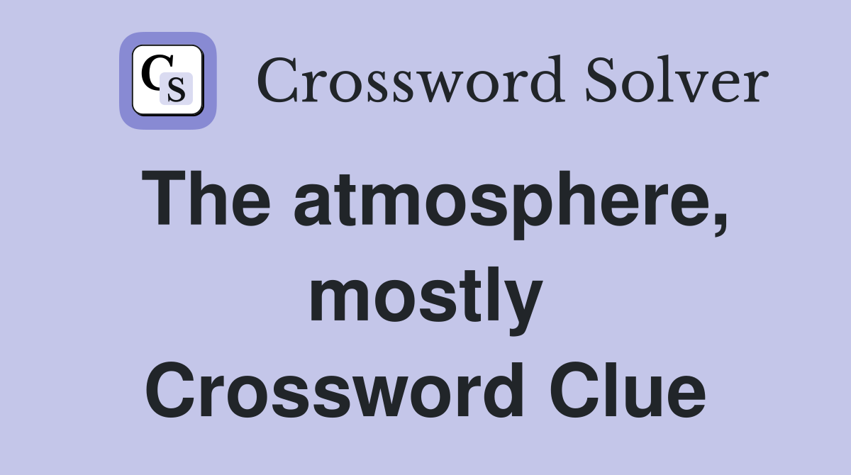 The atmosphere, mostly Crossword Clue