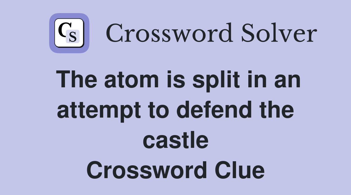 The atom is split in an attempt to defend the castle Crossword Clue
