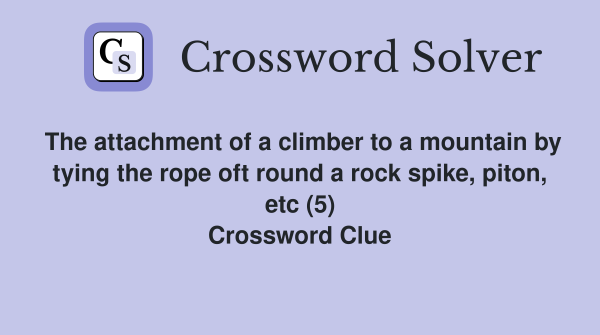 The attachment of a climber to a mountain by tying the rope oft round a rock spike, piton, etc (5) Crossword Clue