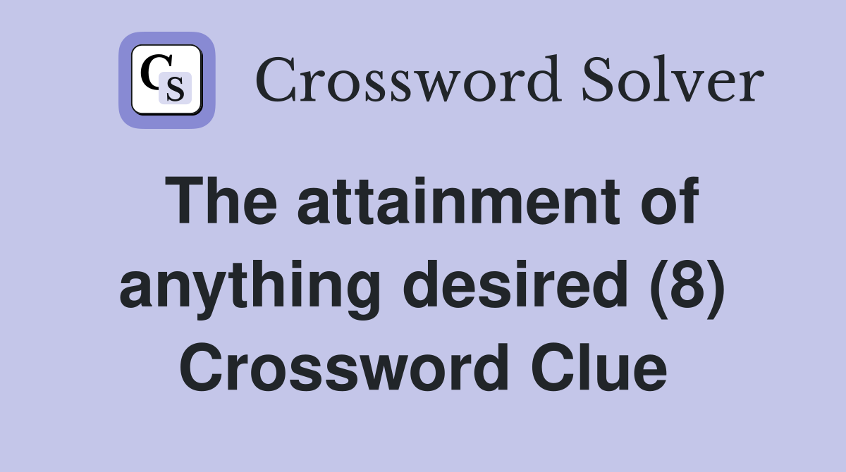 The attainment of anything desired (8) Crossword Clue