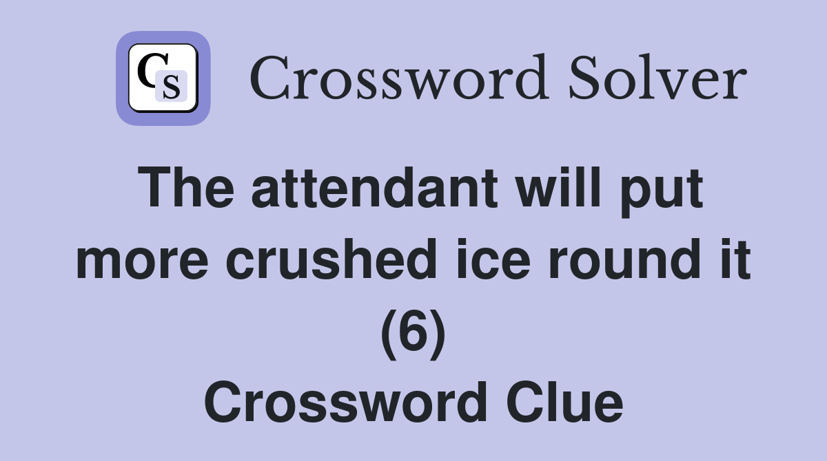 The attendant will put more crushed ice round it (6) Crossword Clue