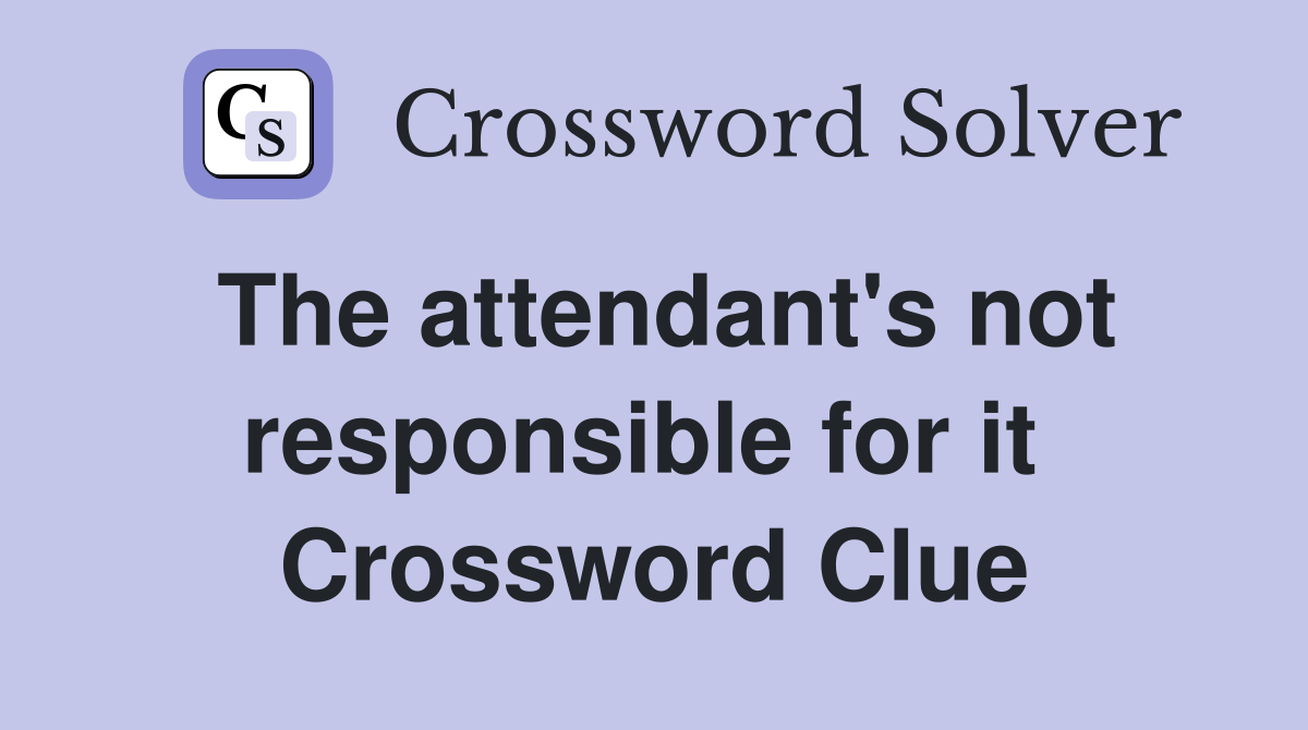 The attendant's not responsible for it  Crossword Clue