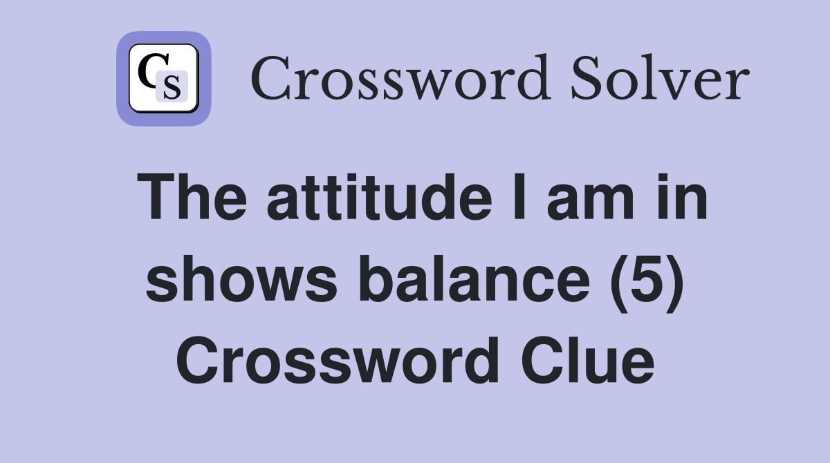 The attitude I am in shows balance (5) Crossword Clue