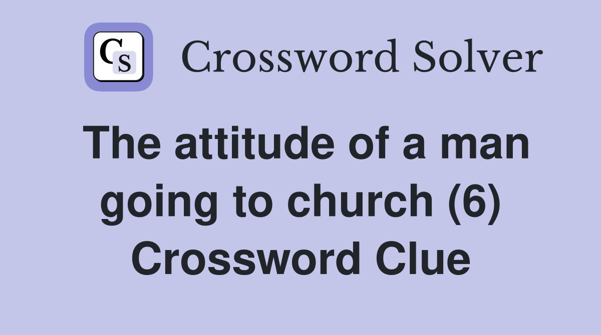 The attitude of a man going to church (6) Crossword Clue