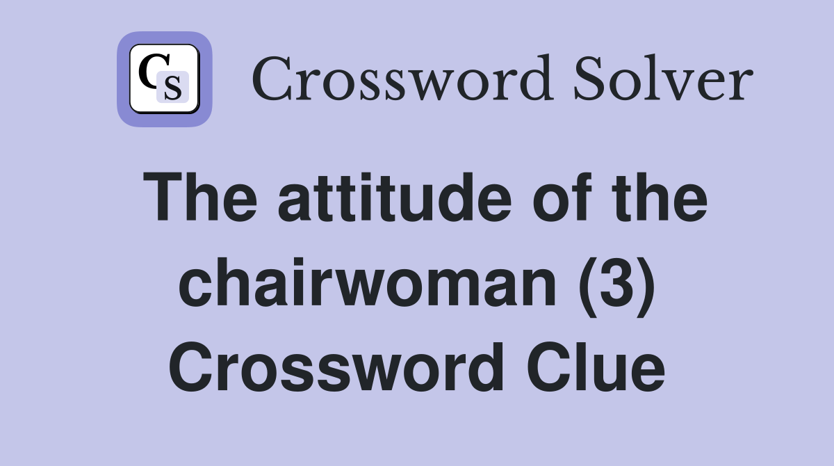 The attitude of the chairwoman (3) Crossword Clue