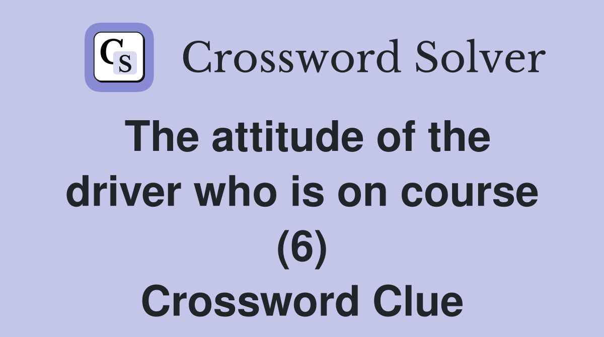 The attitude of the driver who is on course (6) Crossword Clue