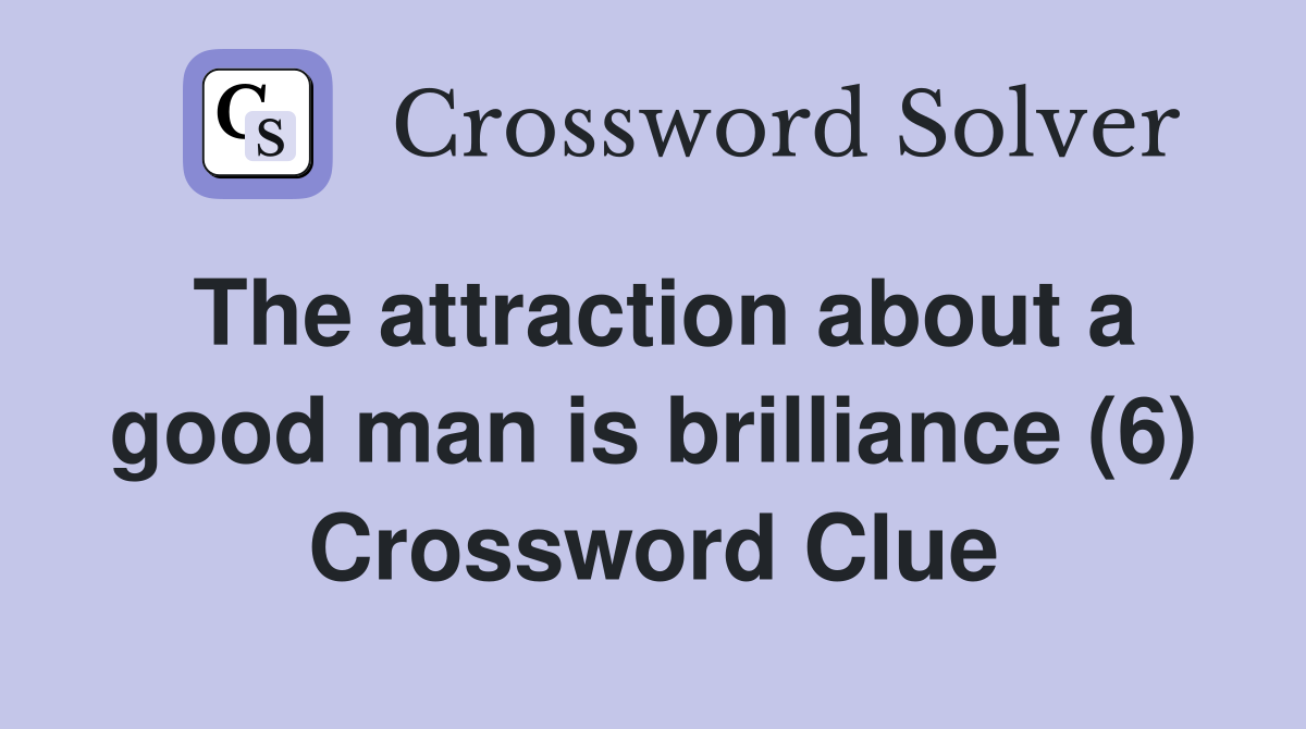 The attraction about a good man is brilliance (6) Crossword Clue