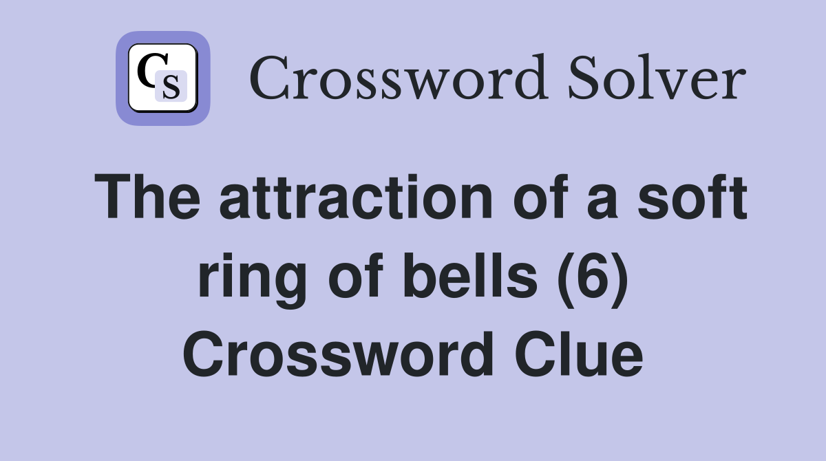 The attraction of a soft ring of bells (6) Crossword Clue