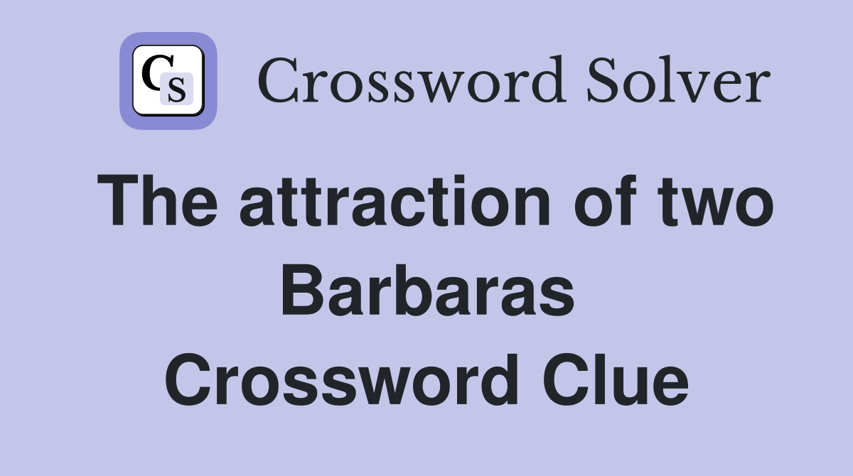 The attraction of two Barbaras Crossword Clue
