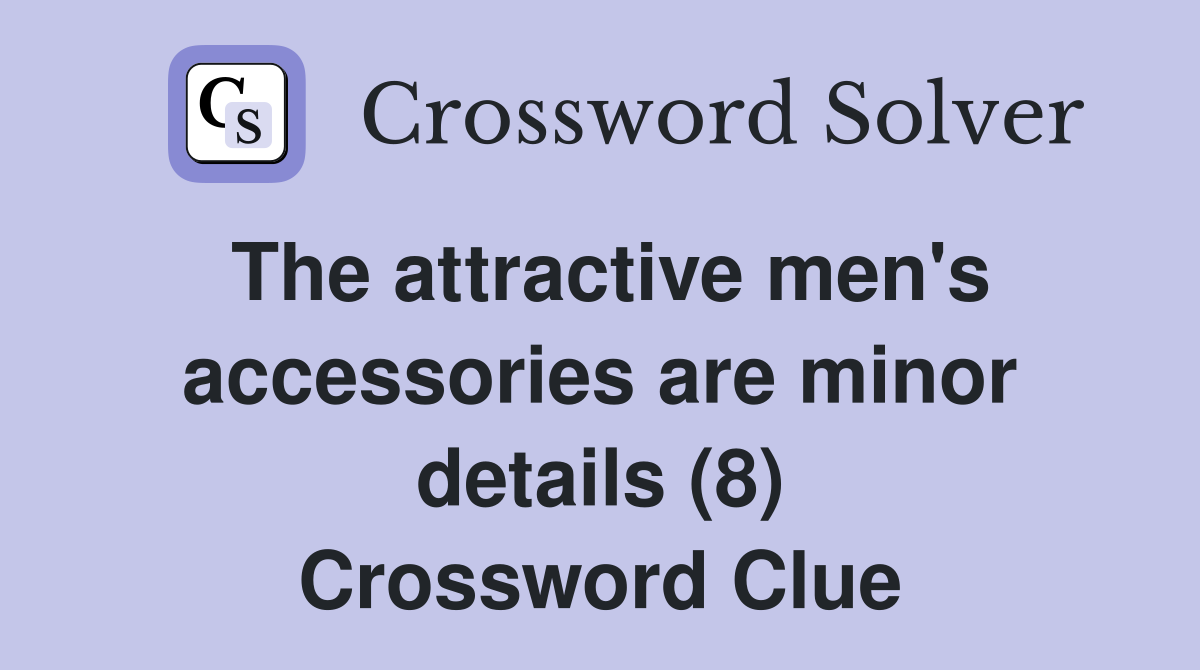 The attractive men's accessories are minor details (8) Crossword Clue