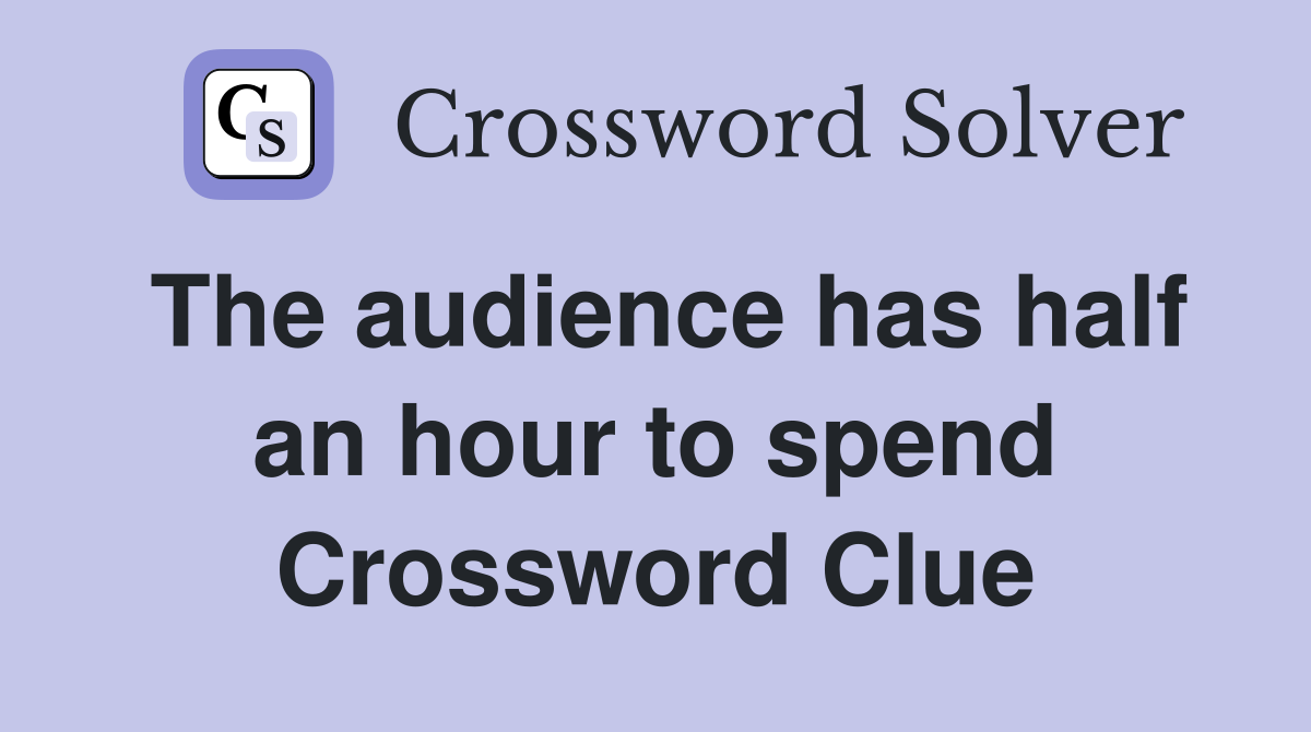 The audience has half an hour to spend Crossword Clue