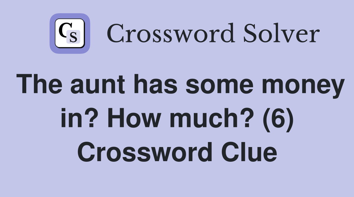 The aunt has some money in? How much? (6) Crossword Clue