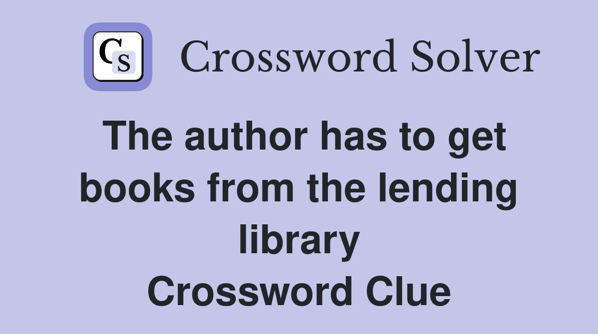 The author has to get books from the lending library Crossword Clue