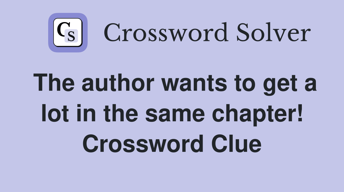 The author wants to get a lot in the same chapter! Crossword Clue