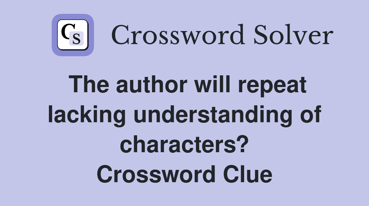 The author will repeat lacking understanding of characters? Crossword Clue
